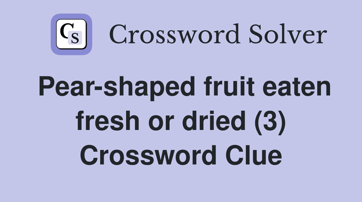 Pearshaped fruit eaten fresh or dried (3) Crossword Clue Answers